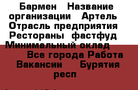 Бармен › Название организации ­ Артель › Отрасль предприятия ­ Рестораны, фастфуд › Минимальный оклад ­ 19 500 - Все города Работа » Вакансии   . Бурятия респ.